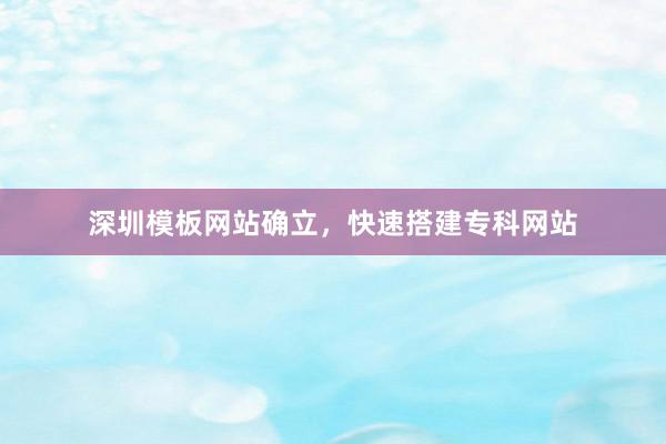 深圳模板网站确立，快速搭建专科网站