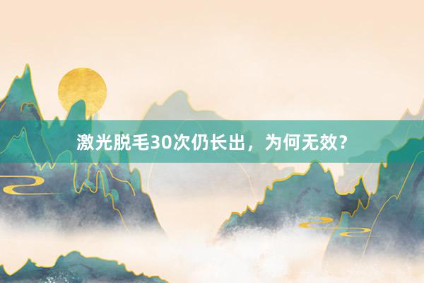 激光脱毛30次仍长出，为何无效？