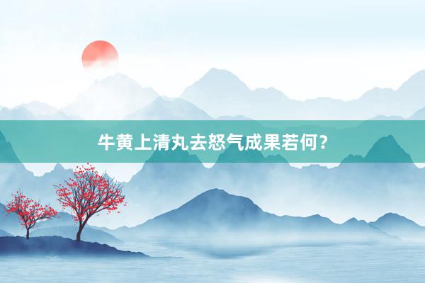 牛黄上清丸去怒气成果若何?